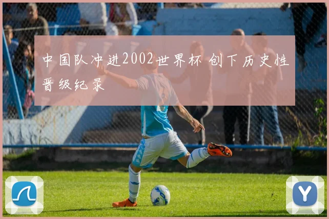 中国队冲进2002世界杯 创下历史性晋级纪录