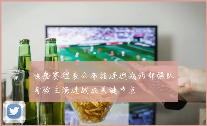 快船赛程表公布接连迎战西部强队考验主场连战成关键节点