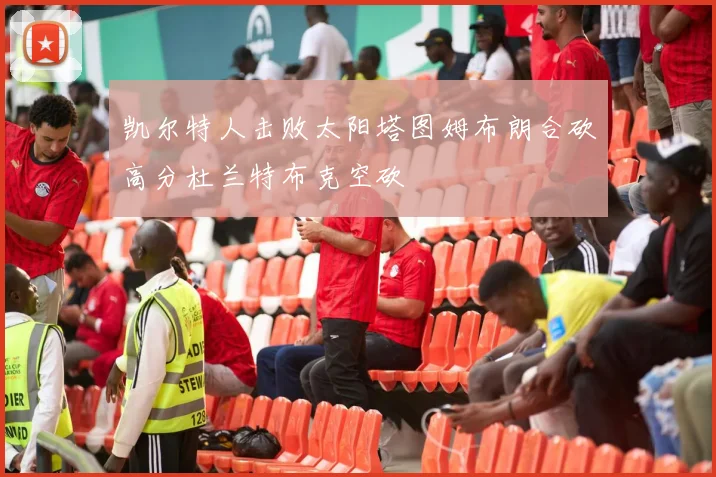 凯尔特人击败太阳塔图姆布朗合砍高分杜兰特布克空砍