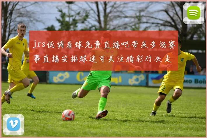 jrs低调看球免费直播吧带来多场赛事直播安排球迷可关注精彩对决走势
