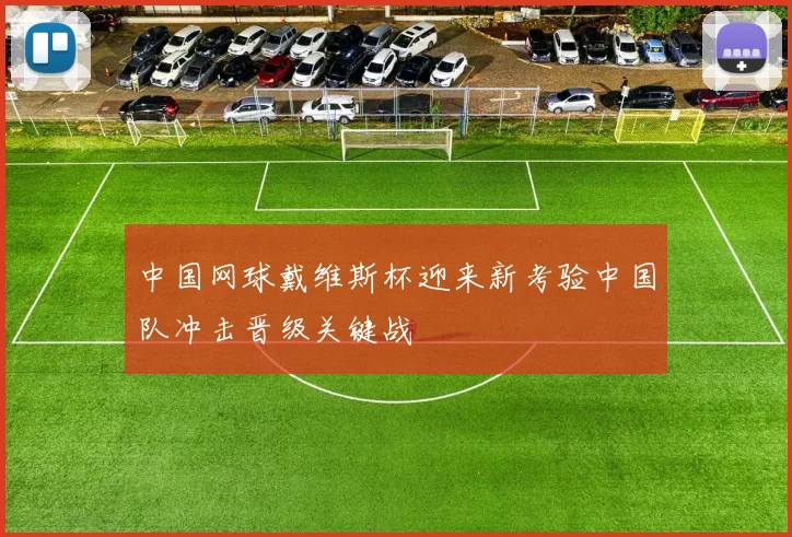 中国网球戴维斯杯迎来新考验中国队冲击晋级关键战