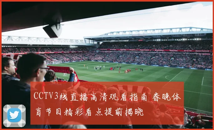 CCTV3线直播高清观看指南 春晚体育节目精彩看点提前揭晓