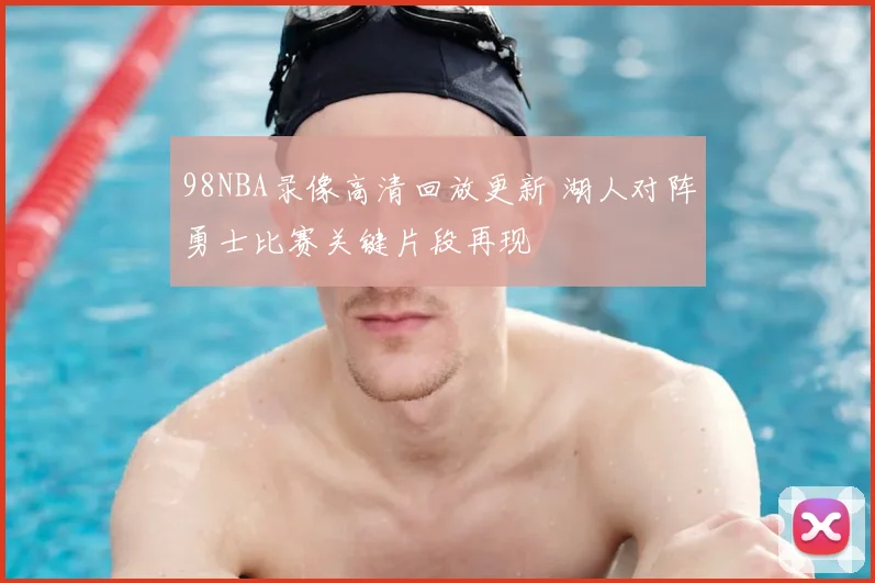 98NBA录像高清回放更新 湖人对阵勇士比赛关键片段再现