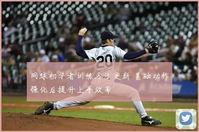 网球初学者训练方法更新 基础动作强化后提升上手效率