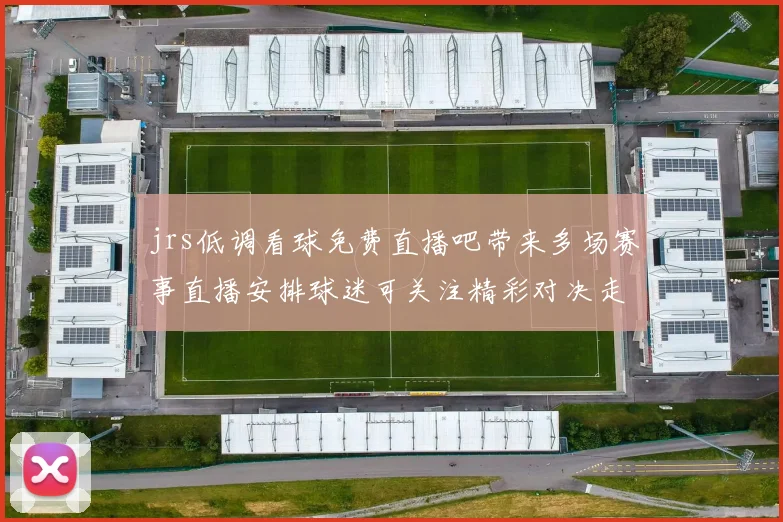 jrs低调看球免费直播吧带来多场赛事直播安排球迷可关注精彩对决走势