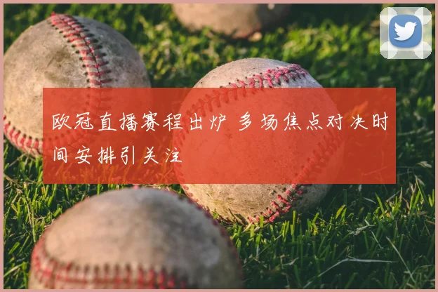 欧冠直播赛程出炉 多场焦点对决时间安排引关注