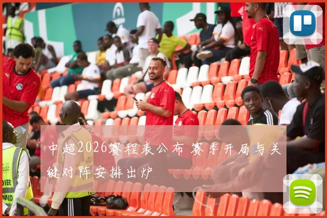 中超2026赛程表公布 赛季开局与关键对阵安排出炉