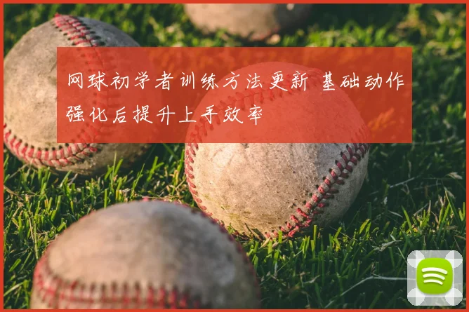 网球初学者训练方法更新 基础动作强化后提升上手效率
