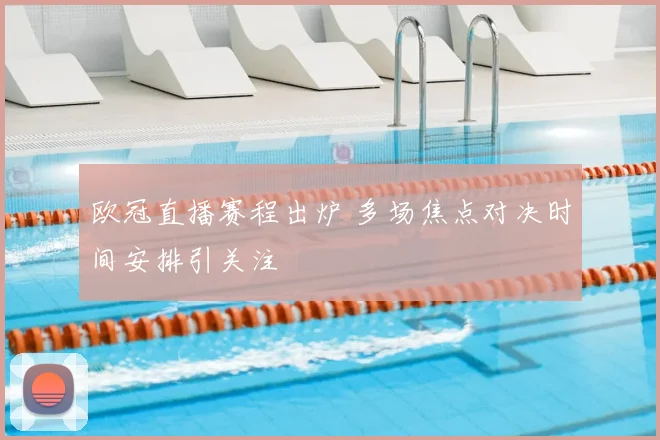 欧冠直播赛程出炉 多场焦点对决时间安排引关注