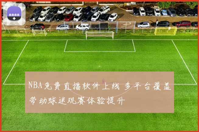 NBA免费直播软件上线 多平台覆盖带动球迷观赛体验提升