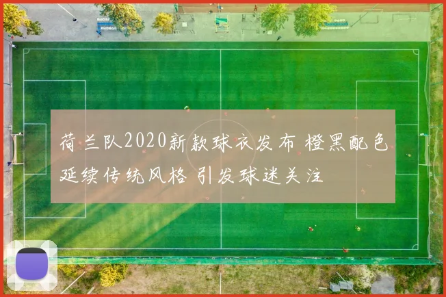 荷兰队2020新款球衣发布 橙黑配色延续传统风格 引发球迷关注