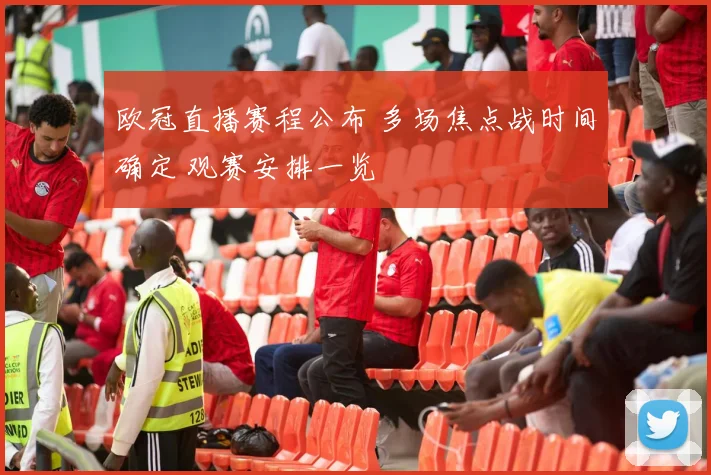 欧冠直播赛程公布 多场焦点战时间确定 观赛安排一览