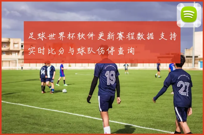 足球世界杯软件更新赛程数据 支持实时比分与球队伤停查询