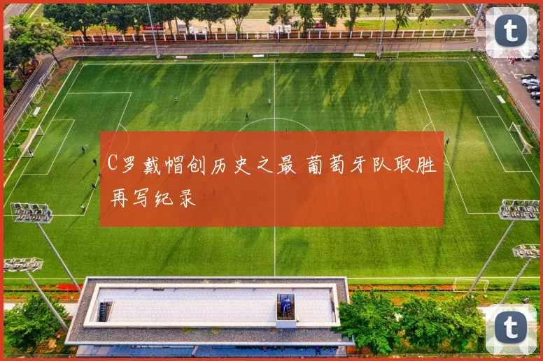 C罗戴帽创历史之最 葡萄牙队取胜再写纪录