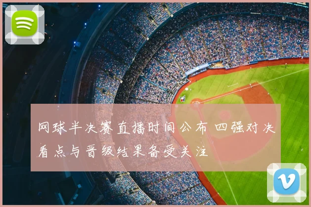 网球半决赛直播时间公布 四强对决看点与晋级结果备受关注