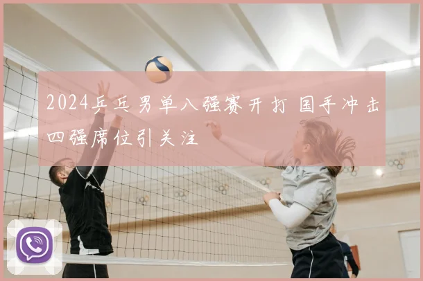 2024乒乓男单八强赛开打 国手冲击四强席位引关注