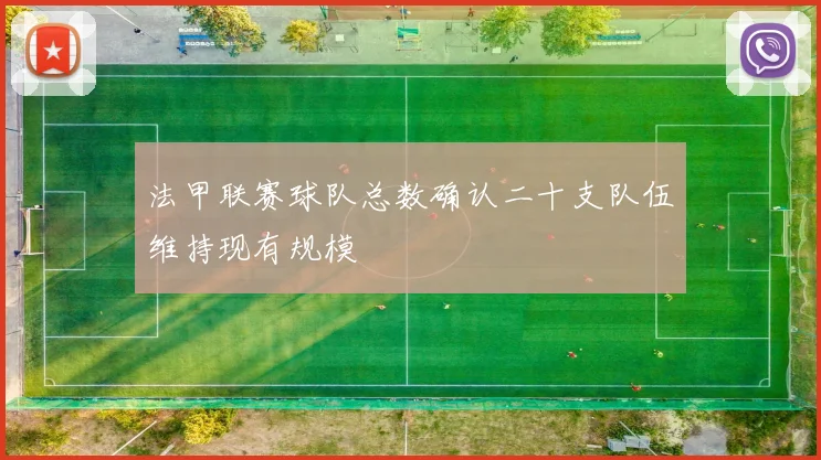 法甲联赛球队总数确认二十支队伍维持现有规模