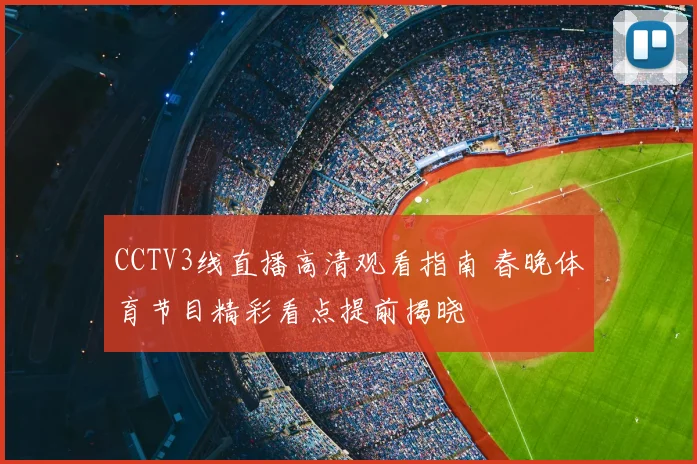 CCTV3线直播高清观看指南 春晚体育节目精彩看点提前揭晓