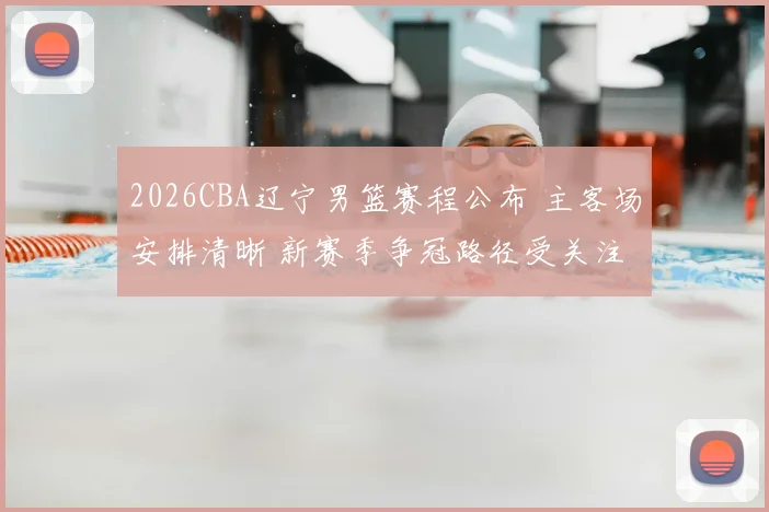 2026CBA辽宁男篮赛程公布 主客场安排清晰 新赛季争冠路径受关注