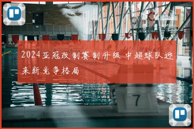2024亚冠改制赛制升级 中超球队迎来新竞争格局