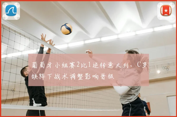 葡萄牙小组赛2比1逆转意大利，C罗缺阵下战术调整影响晋级