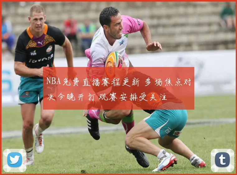 NBA免费直播赛程更新 多场焦点对决今晚开打 观赛安排受关注