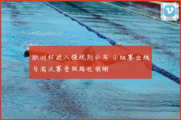 欧洲杯进八强规则公布 小组赛出线与淘汰赛晋级路径明晰