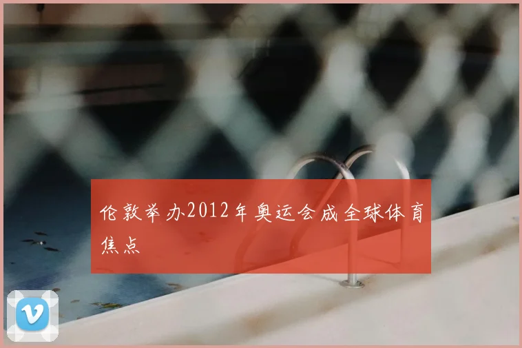 伦敦举办2012年奥运会成全球体育焦点