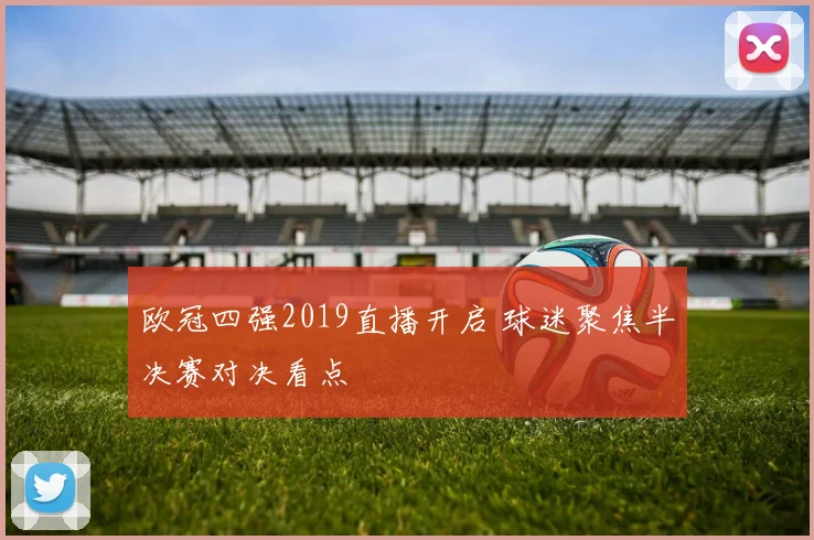 欧冠四强2019直播开启 球迷聚焦半决赛对决看点
