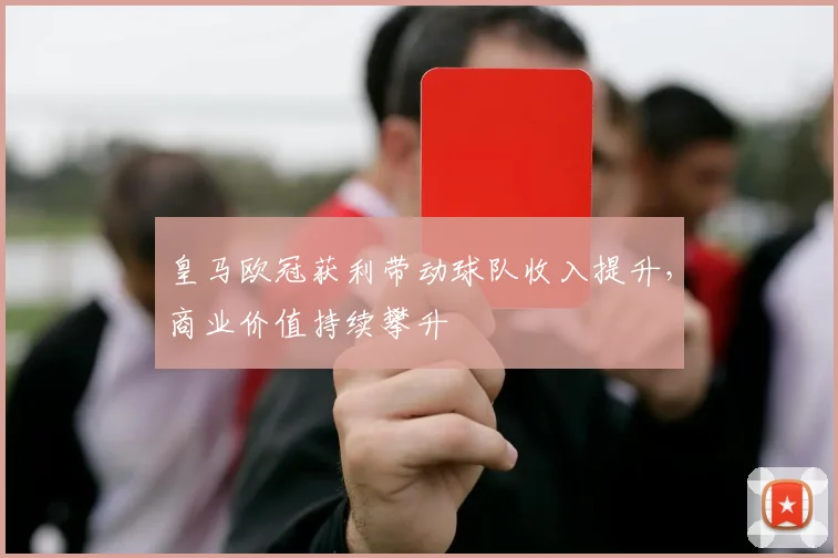 皇马欧冠获利带动球队收入提升，商业价值持续攀升