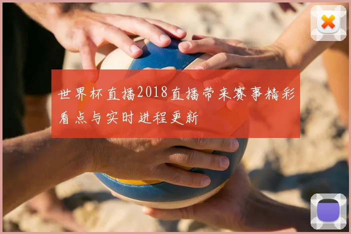 世界杯直播2018直播带来赛事精彩看点与实时进程更新