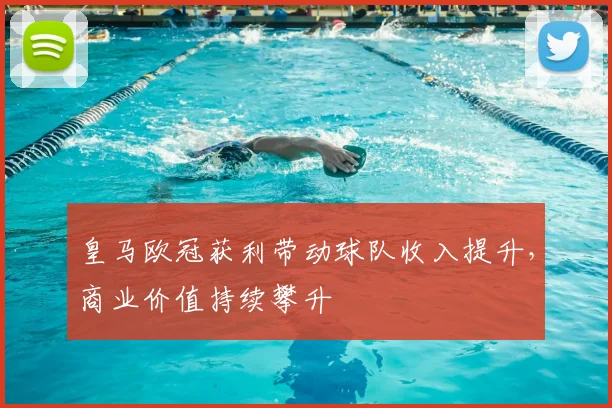 皇马欧冠获利带动球队收入提升，商业价值持续攀升