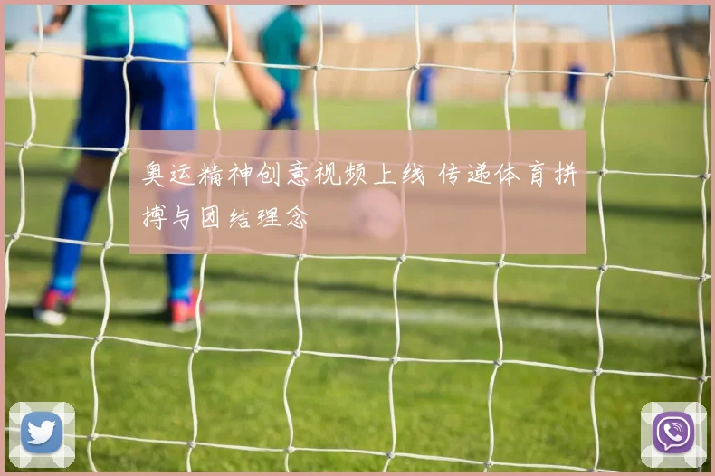 奥运精神创意视频上线 传递体育拼搏与团结理念