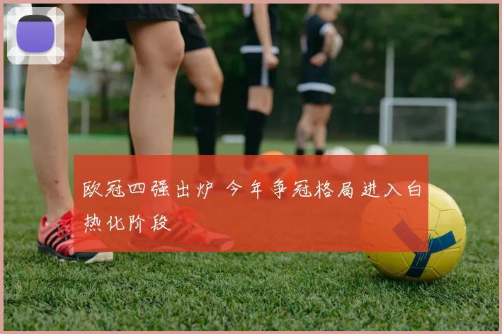 欧冠四强出炉 今年争冠格局进入白热化阶段